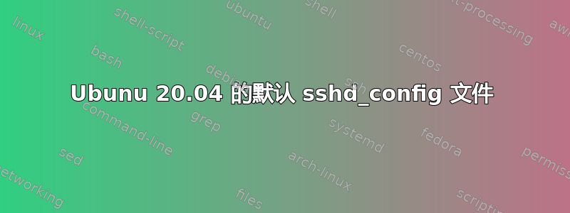 Ubunu 20.04 的默认 sshd_config 文件