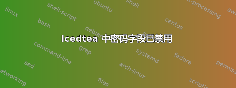 Icedtea 中密码字段已禁用