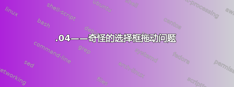 21.04——奇怪的选择框拖动问题