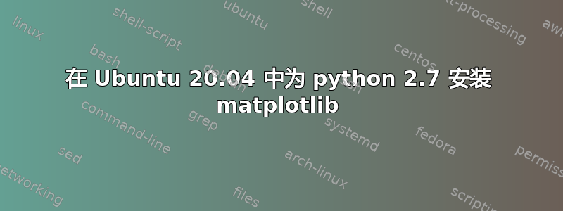 在 Ubuntu 20.04 中为 python 2.7 安装 matplotlib