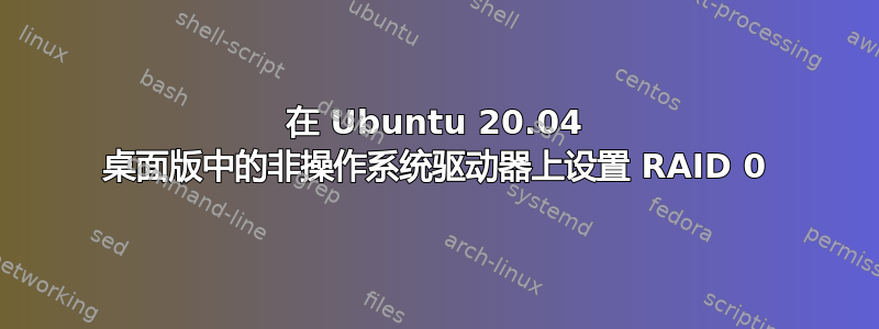 在 Ubuntu 20.04 桌面版中的非操作系统驱动器上设置 RAID 0