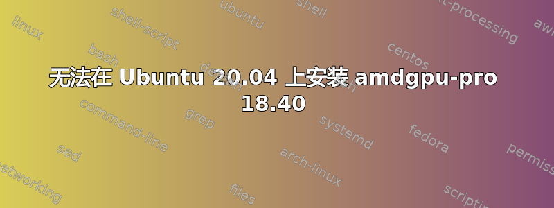 无法在 Ubuntu 20.04 上安装 amdgpu-pro 18.40