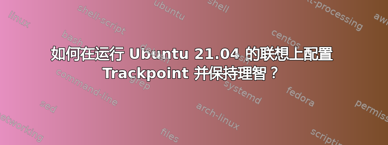 如何在运行 Ubuntu 21.04 的联想上配置 Trackpoint 并保持理智？