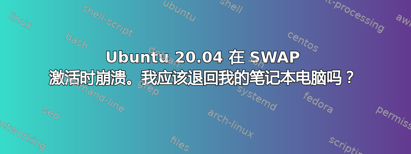 Ubuntu 20.04 在 SWAP 激活时崩溃。我应该退回我的笔记本电脑吗？