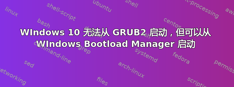 WIndows 10 无法从 GRUB2 启动，但可以从 WIndows Bootload Manager 启动