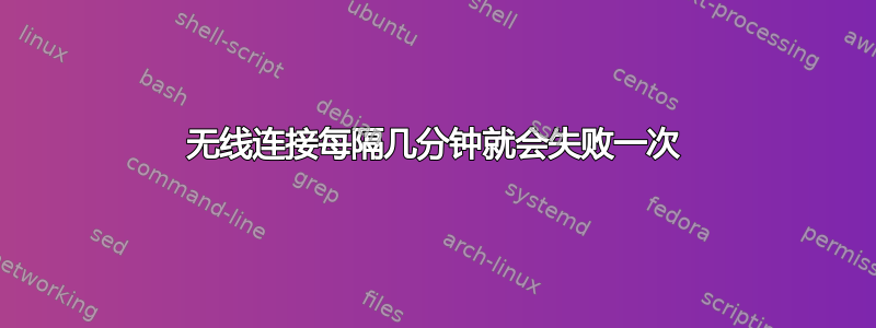 无线连接每隔几分钟就会失败一次