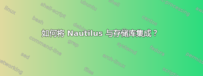 如何将 Nautilus 与存储库集成？