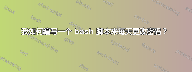 我如何编写一个 bash 脚本来每天更改密码？