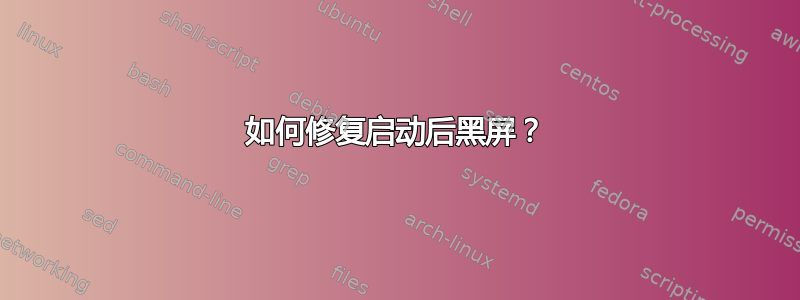 如何修复启动后黑屏？