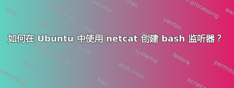 如何在 Ubuntu 中使用 netcat 创建 bash 监听器？