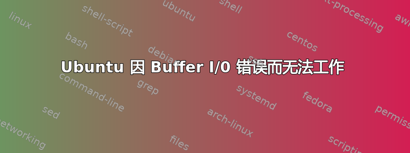 Ubuntu 因 Buffer I/0 错误而无法工作