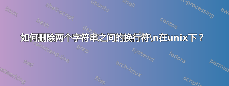 如何删除两个字符串之间的换行符\n在unix下？