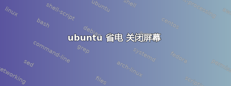 ubuntu 省电 关闭​​屏幕