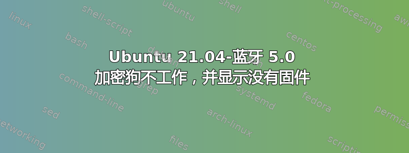 Ubuntu 21.04-蓝牙 5.0 加密狗不工作，并显示没有固件