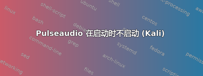 Pulseaudio 在启动时不启动 (Kali)