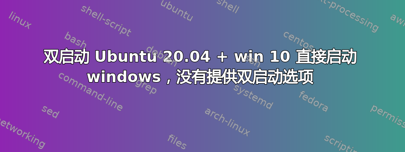 双启动 Ubuntu 20.04 + win 10 直接启动 windows，没有提供双启动选项