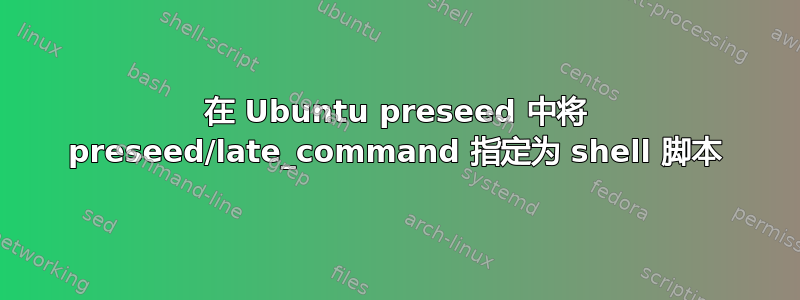 在 Ubuntu preseed 中将 preseed/late_command 指定为 shell 脚本