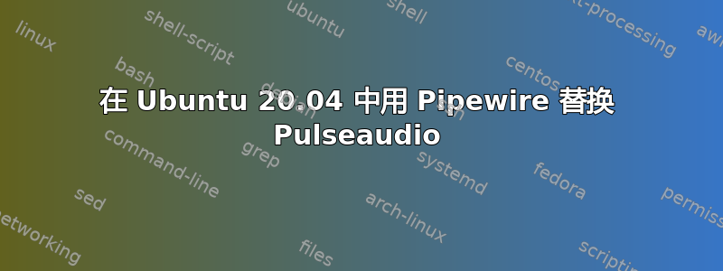 在 Ubuntu 20.04 中用 Pipewire 替换 Pulseaudio