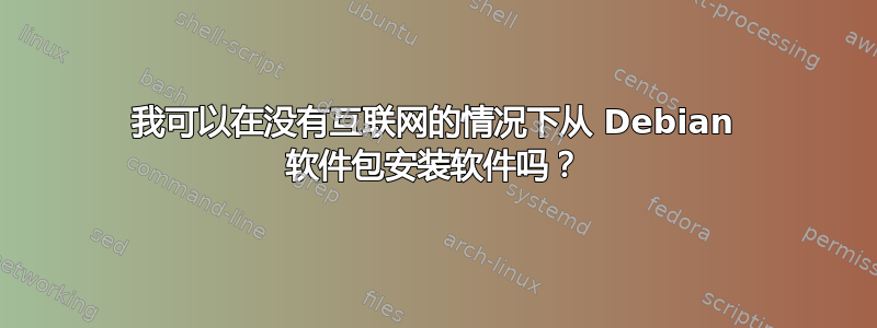 我可以在没有互联网的情况下从 Debian 软件包安装软件吗？