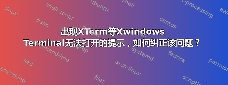 出现XTerm等Xwindows Terminal无法打开的提示，如何纠正该问题？