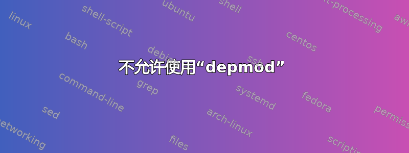 不允许使用“depmod”