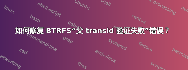 如何修复 BTRFS“父 transid 验证失败”错误？