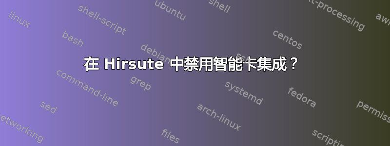 在 Hirsute 中禁用智能卡集成？