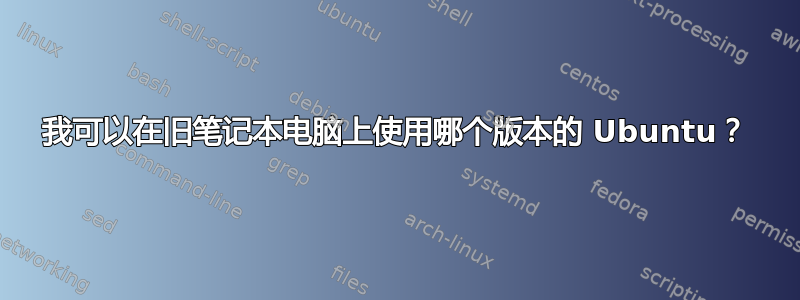 我可以在旧笔记本电脑上使用哪个版本的 Ubuntu？