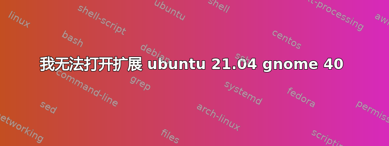 我无法打开扩展 ubuntu 21.04 gnome 40