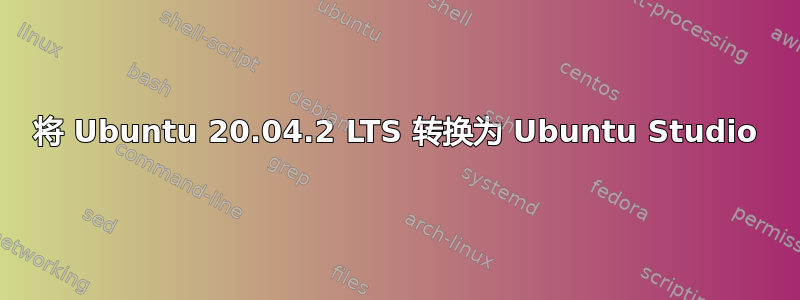 将 Ubuntu 20.04.2 LTS 转换为 Ubuntu Studio