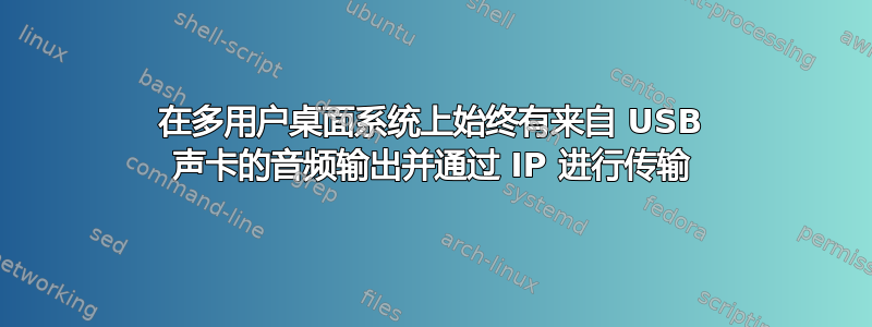 在多用户桌面系统上始终有来自 USB 声卡的音频输出并通过 IP 进行传输