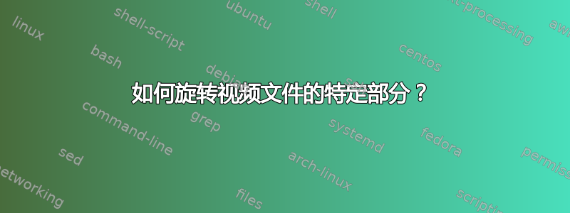 如何旋转视频文件的特定部分？