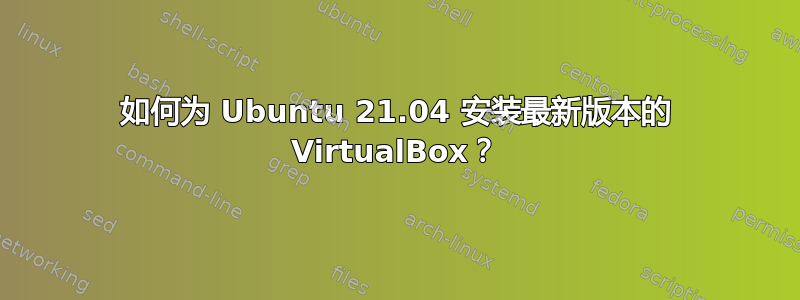 如何为 Ubuntu 21.04 安装最新版本的 VirtualBox？