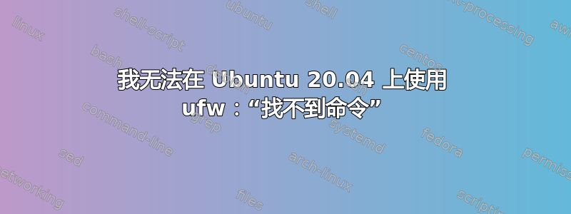 我无法在 Ubuntu 20.04 上使用 ufw：“找不到命令”