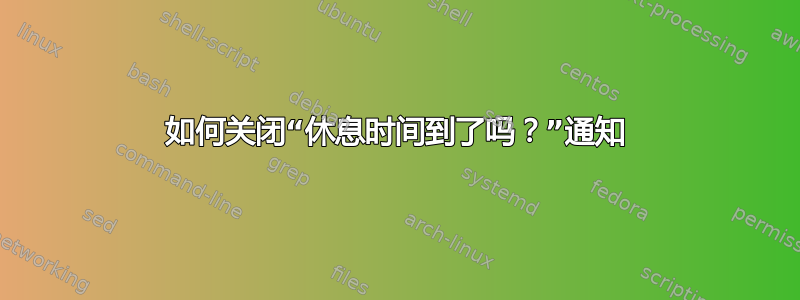 如何关闭“休息时间到了吗？”通知