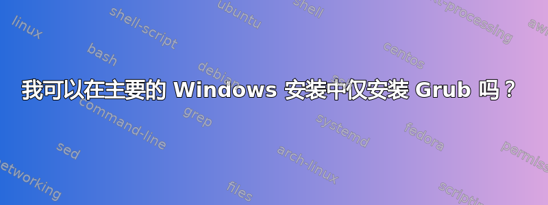 我可以在主要的 Windows 安装中仅安装 Grub 吗？