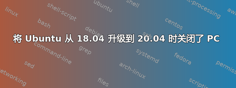 将 Ubuntu 从 18.04 升级到 20.04 时关闭了 PC