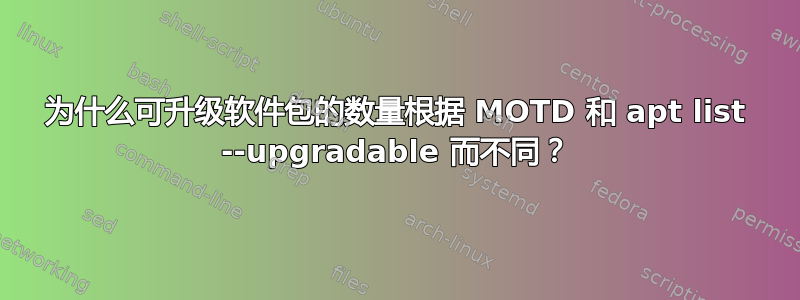 为什么可升级软件包的数量根据 MOTD 和 apt list --upgradable 而不同？