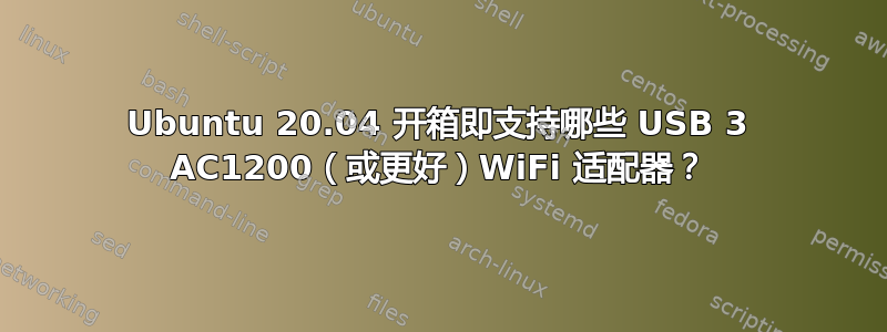 Ubuntu 20.04 开箱即支持哪些 USB 3 AC1200（或更好）WiFi 适配器？