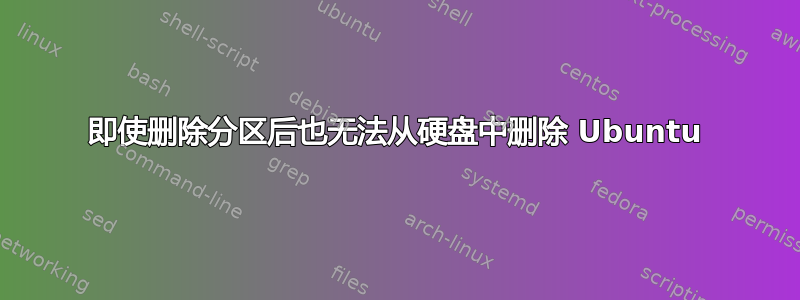 即使删除分区后也无法从硬盘中删除 Ubuntu