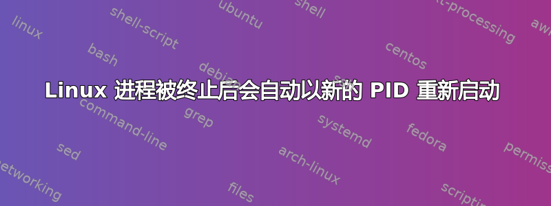 Linux 进程被终止后会自动以新的 PID 重新启动