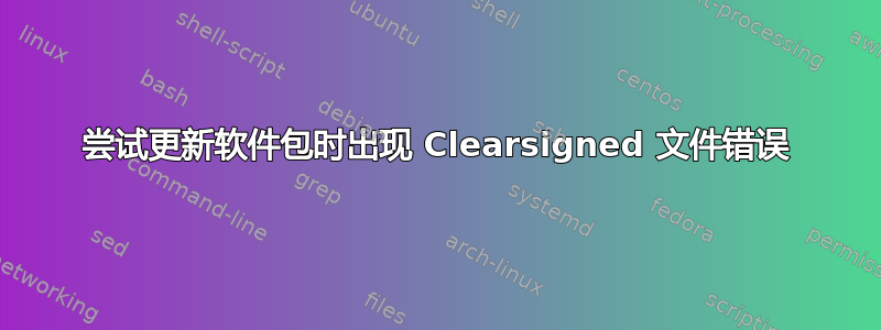 尝试更新软件包时出现 Clearsigned 文件错误