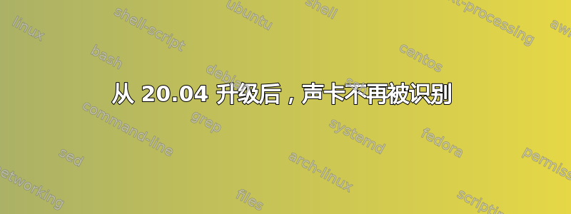 从 20.04 升级后，声卡不再被识别