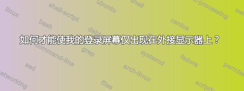 如何才能使我的登录屏幕仅出现在外接显示器上？