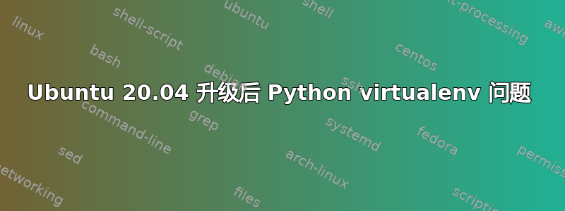 Ubuntu 20.04 升级后 Python virtualenv 问题