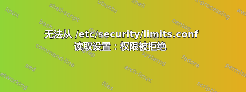 无法从 /etc/security/limits.conf 读取设置：权限被拒绝 