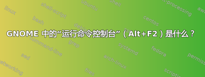 GNOME 中的“运行命令控制台”（Alt+F2）是什么？