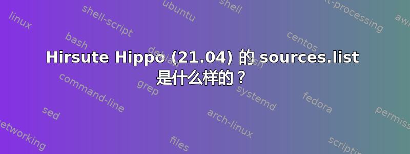 Hirsute Hippo (21.04) 的 sources.list 是什么样的？