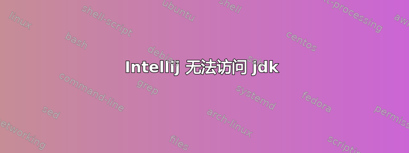 Intellij 无法访问 jdk