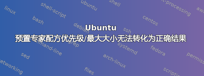 Ubuntu 预置专家配方优先级/最大大小无法转化为正确结果